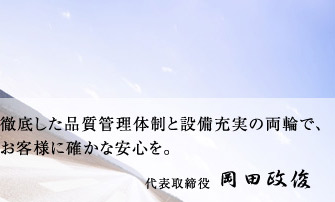 徹底した品質管理体制と設備充実の両輪で、お客様に確かな安心を。 代表取締役 岡田行正